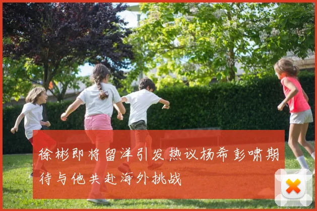 徐彬即将留洋引发热议杨希彭啸期待与他共赴海外挑战