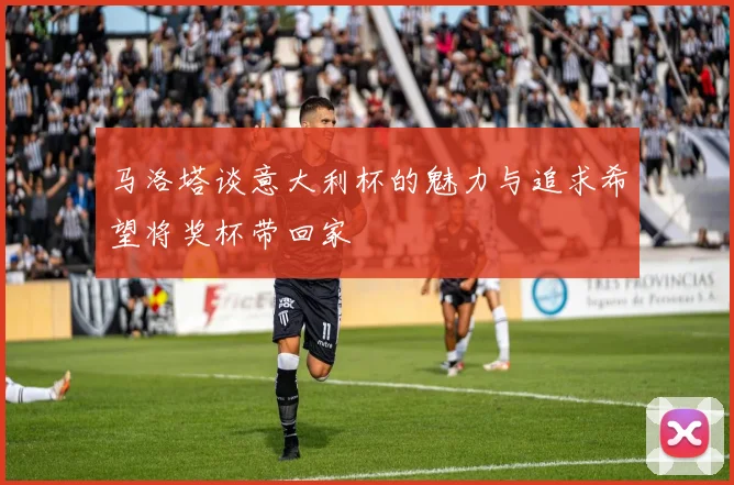 马洛塔谈意大利杯的魅力与追求希望将奖杯带回家