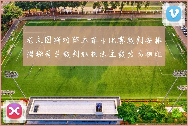 尤文图斯对阵本菲卡比赛裁判安排揭晓荷兰裁判组执法主裁为戈祖比尤克