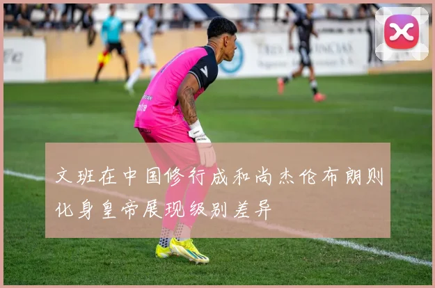 文班在中国修行成和尚杰伦布朗则化身皇帝展现级别差异