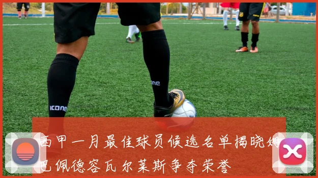 西甲一月最佳球员候选名单揭晓姆巴佩德容瓦尔莱斯争夺荣誉