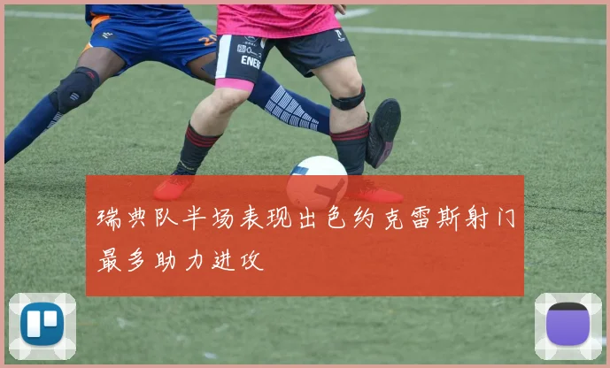 瑞典队半场表现出色约克雷斯射门最多助力进攻