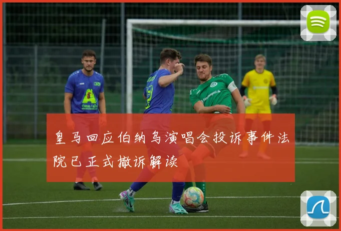 皇马回应伯纳乌演唱会投诉事件法院已正式撤诉解读