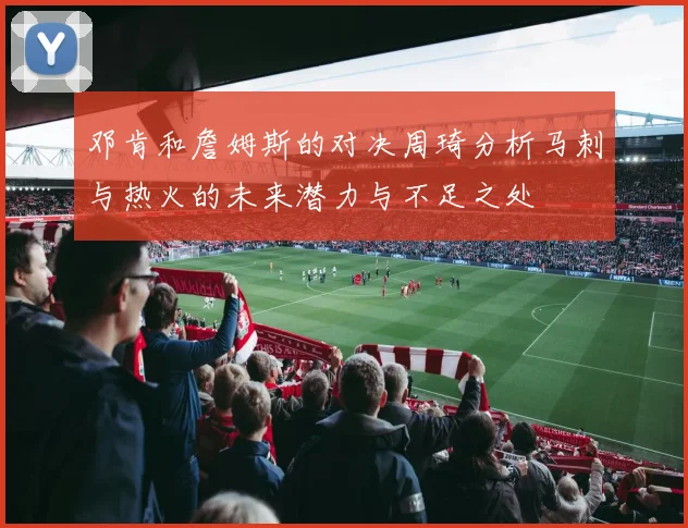 邓肯和詹姆斯的对决周琦分析马刺与热火的未来潜力与不足之处