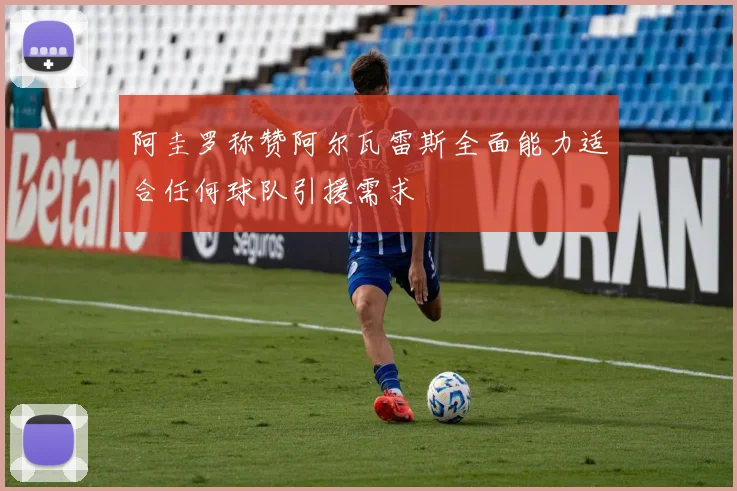 阿圭罗称赞阿尔瓦雷斯全面能力适合任何球队引援需求